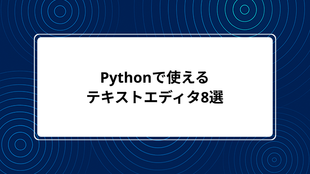Pythonで使うおすすめテキストエディタ8選！選び方のポイントも解説