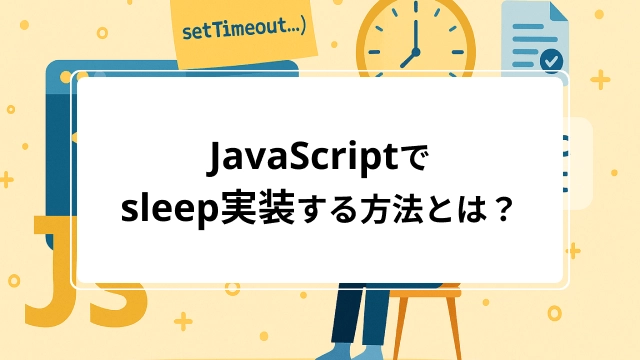JavaScriptでのsleep実装する方法とは?setTimeout・Promise・awaitによる一時停止方法を解説