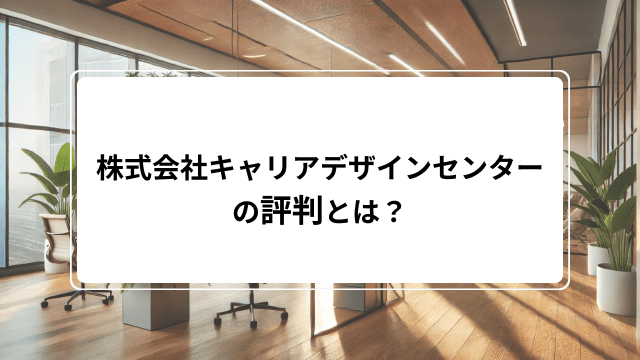 株式会社キャリアデザインセンターの口コミ・評判ってやばい?派遣サービスや競合企業、年収など解説
