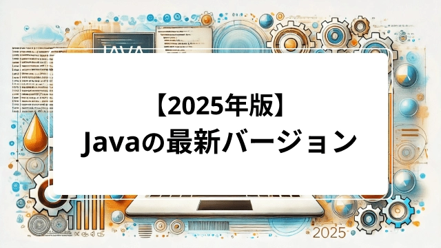 【2025年版】Javaの最新バージョン|確認方法やインストール方法を解説