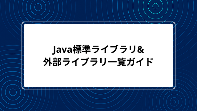 Java標準ライブラリ&外部ライブラリ一覧ガイド｜選び方・使い方・作成